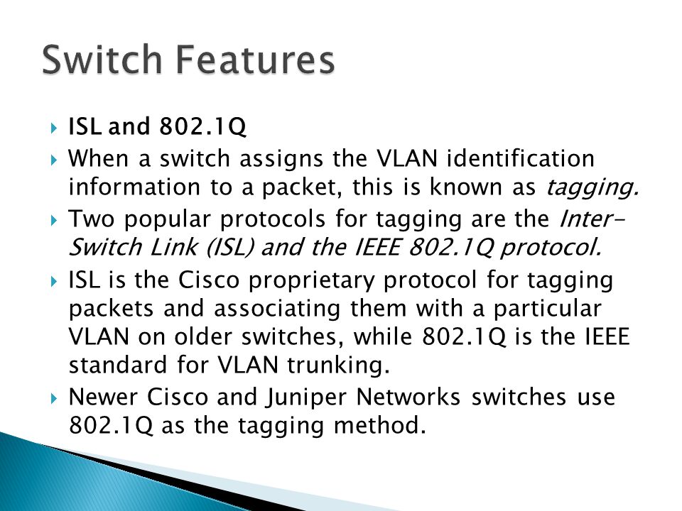  ISL and 802.1Q  When a switch assigns the VLAN identification information to a packet, this is known as tagging.