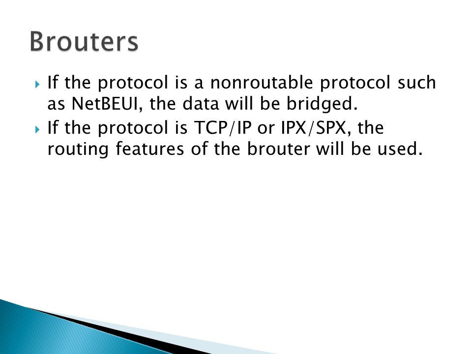  If the protocol is a nonroutable protocol such as NetBEUI, the data will be bridged.