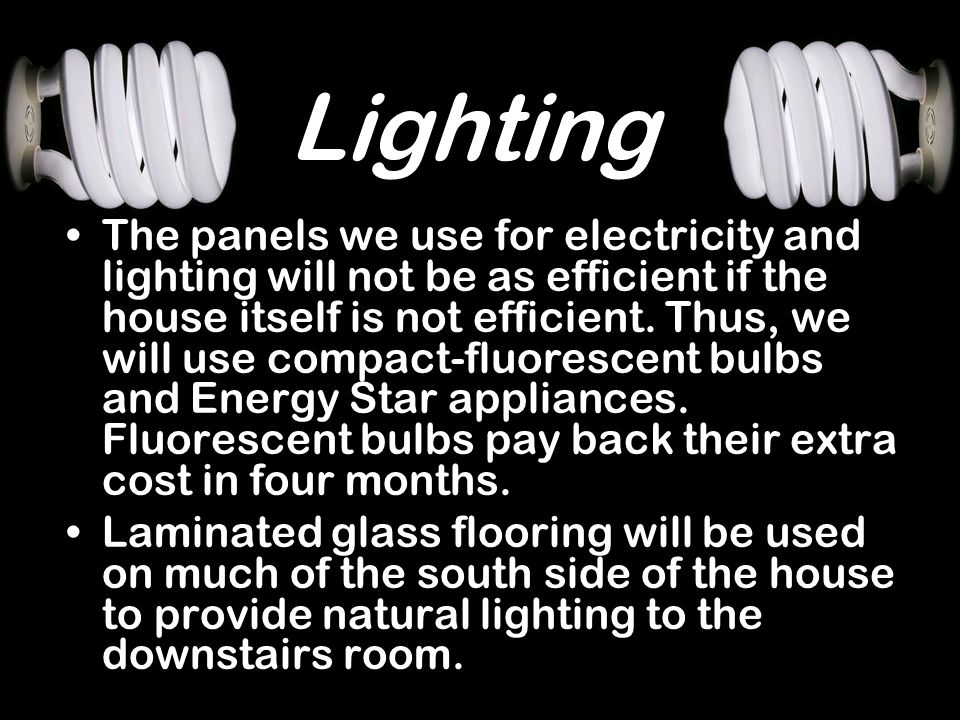 Lighting The panels we use for electricity and lighting will not be as efficient if the house itself is not efficient.