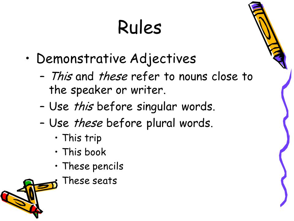 Rules Demonstrative Adjectives –This and these refer to nouns close to the speaker or writer.