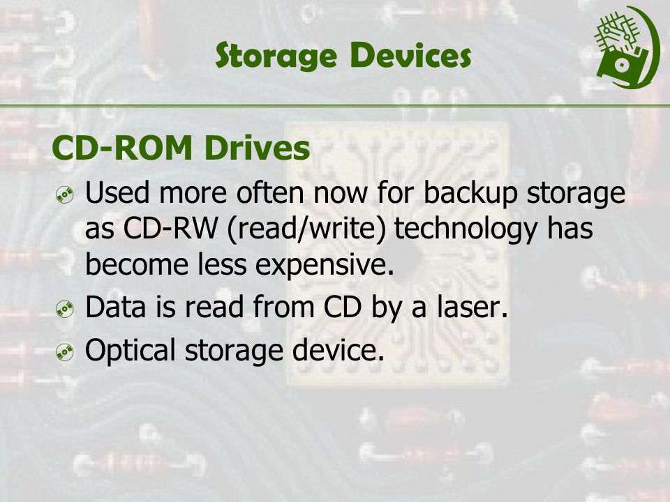 Storage Devices CD-ROM Drives  Used more often now for backup storage as CD-RW (read/write) technology has become less expensive.