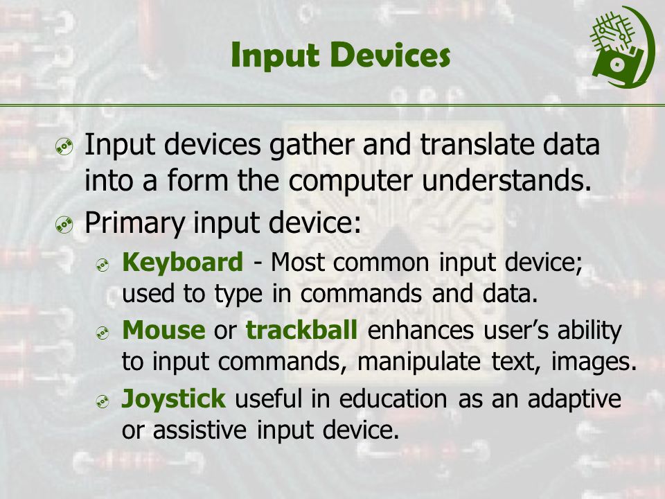 Input Devices  Input devices gather and translate data into a form the computer understands.