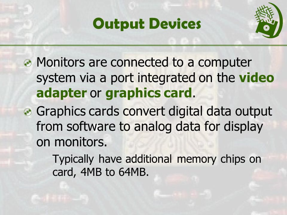 Output Devices  Monitors are connected to a computer system via a port integrated on the video adapter or graphics card.