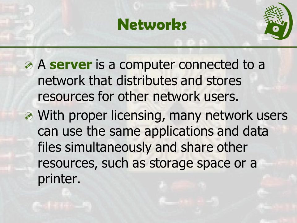 Networks  A server is a computer connected to a network that distributes and stores resources for other network users.