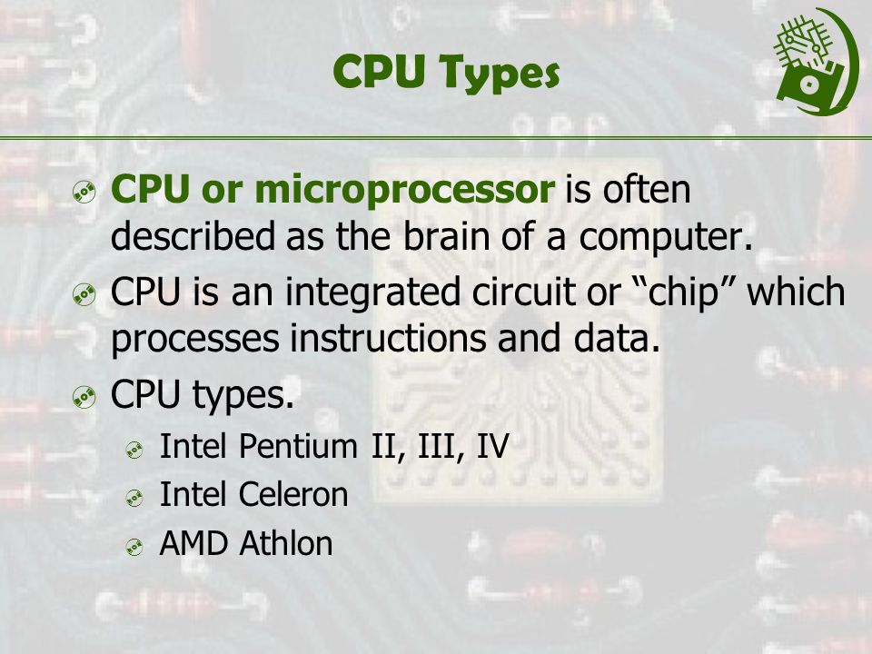 CPU Types  CPU or microprocessor is often described as the brain of a computer.