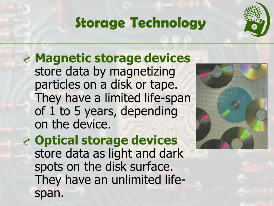 Storage Technology  Magnetic storage devices store data by magnetizing particles on a disk or tape.