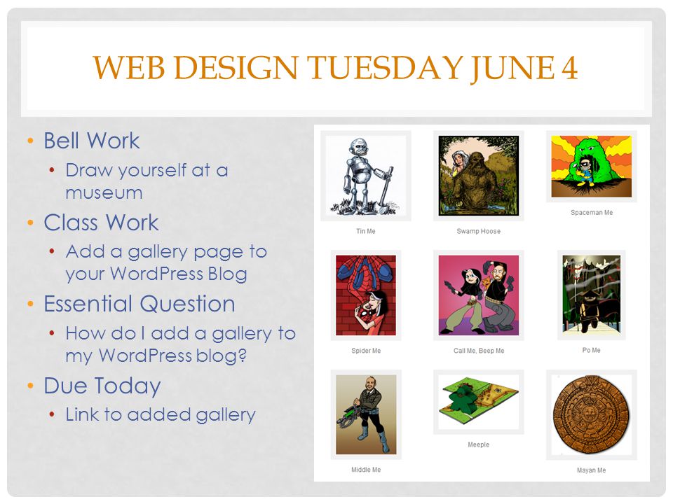 WEB DESIGN TUESDAY JUNE 4 Bell Work Draw yourself at a museum Class Work Add a gallery page to your WordPress Blog Essential Question How do I add a gallery to my WordPress blog.