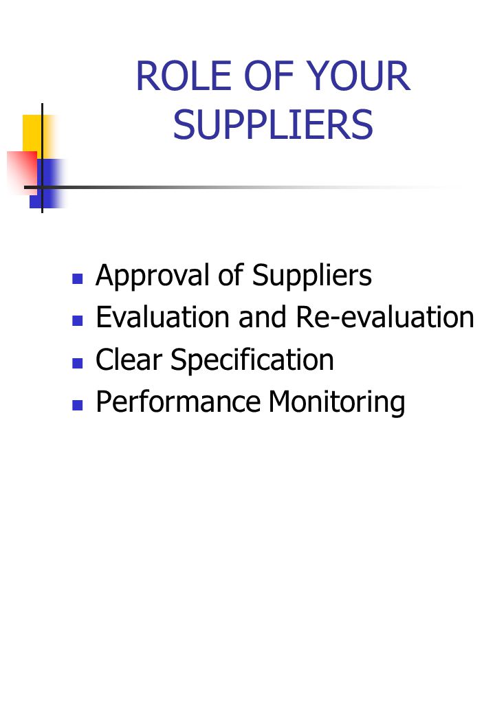ROLE OF YOUR SUPPLIERS Approval of Suppliers Evaluation and Re-evaluation Clear Specification Performance Monitoring