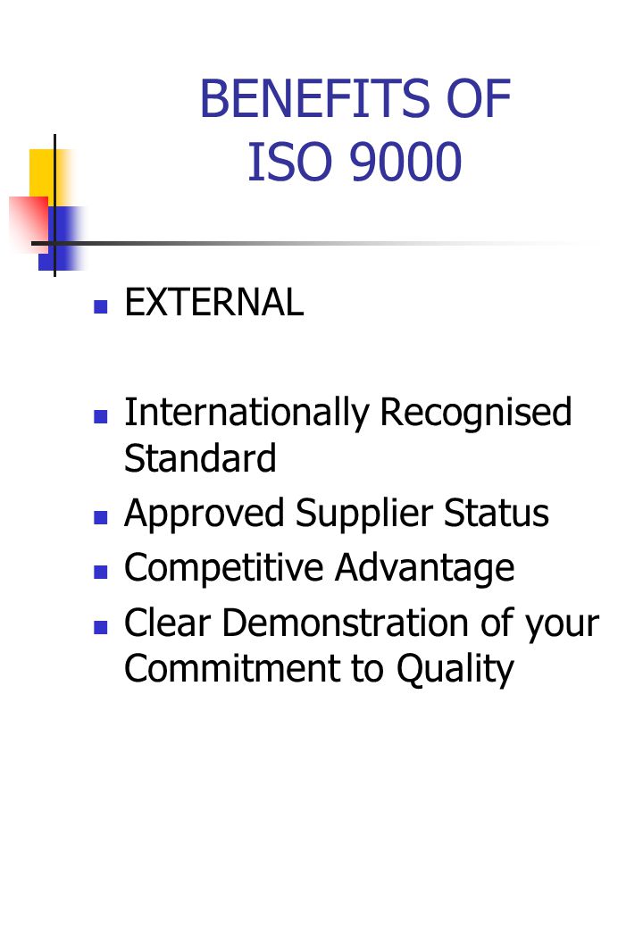 BENEFITS OF ISO 9000 EXTERNAL Internationally Recognised Standard Approved Supplier Status Competitive Advantage Clear Demonstration of your Commitment to Quality