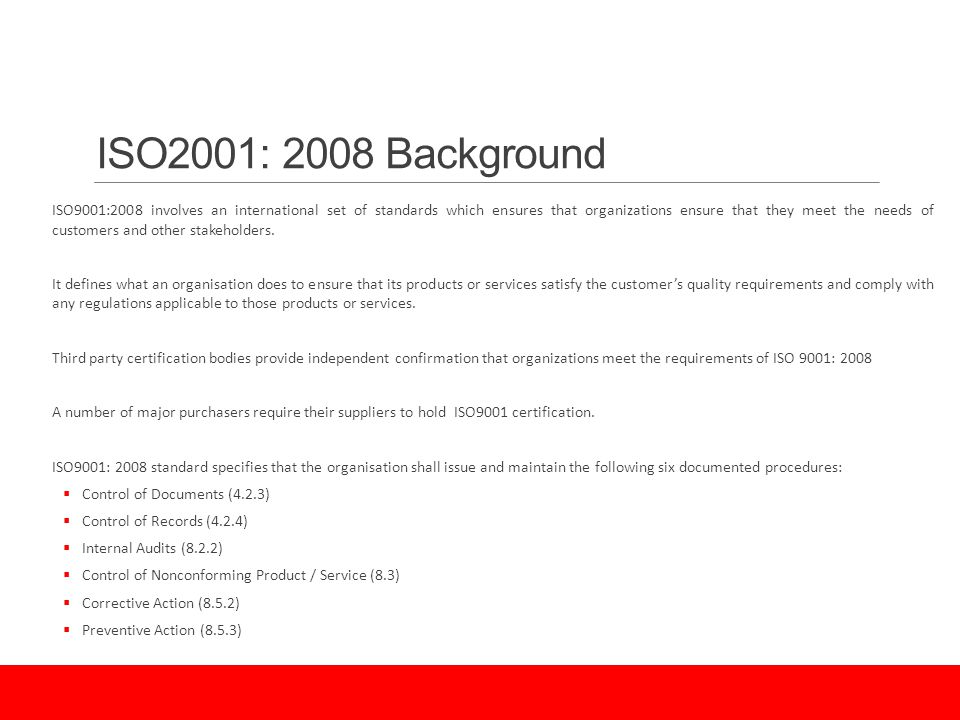ISO2001: 2008 Background ISO9001:2008 involves an international set of standards which ensures that organizations ensure that they meet the needs of customers and other stakeholders.