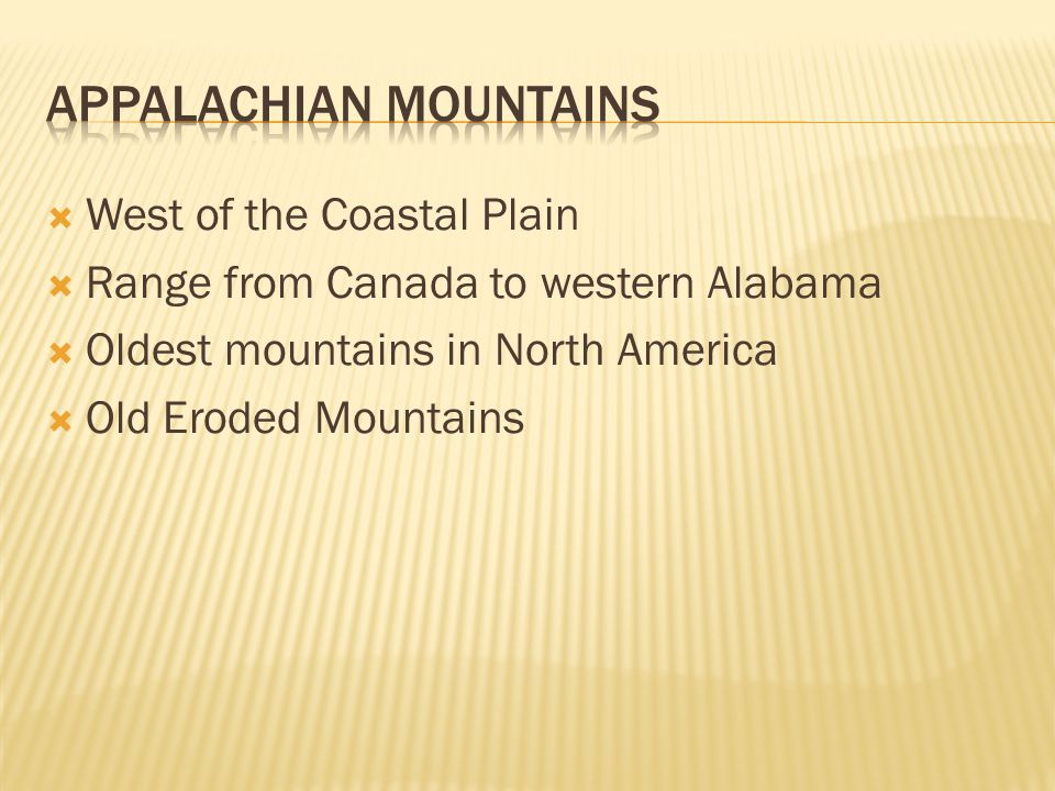  West of the Coastal Plain  Range from Canada to western Alabama  Oldest mountains in North America  Old Eroded Mountains