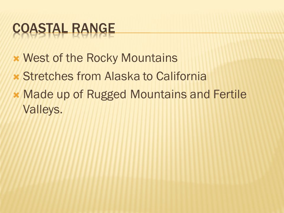  West of the Rocky Mountains  Stretches from Alaska to California  Made up of Rugged Mountains and Fertile Valleys.