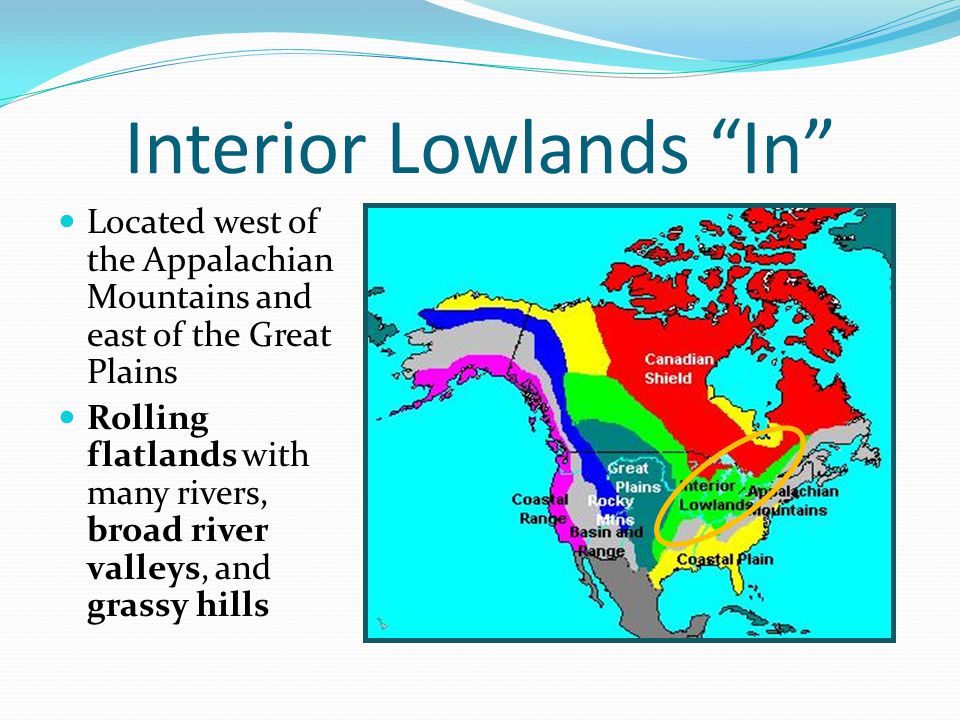 Interior Lowlands In Located west of the Appalachian Mountains and east of the Great Plains Located west of the Appalachian Mountains and east of the Great Plains Rolling flatlands with many rivers, broad river valleys, and grassy hills