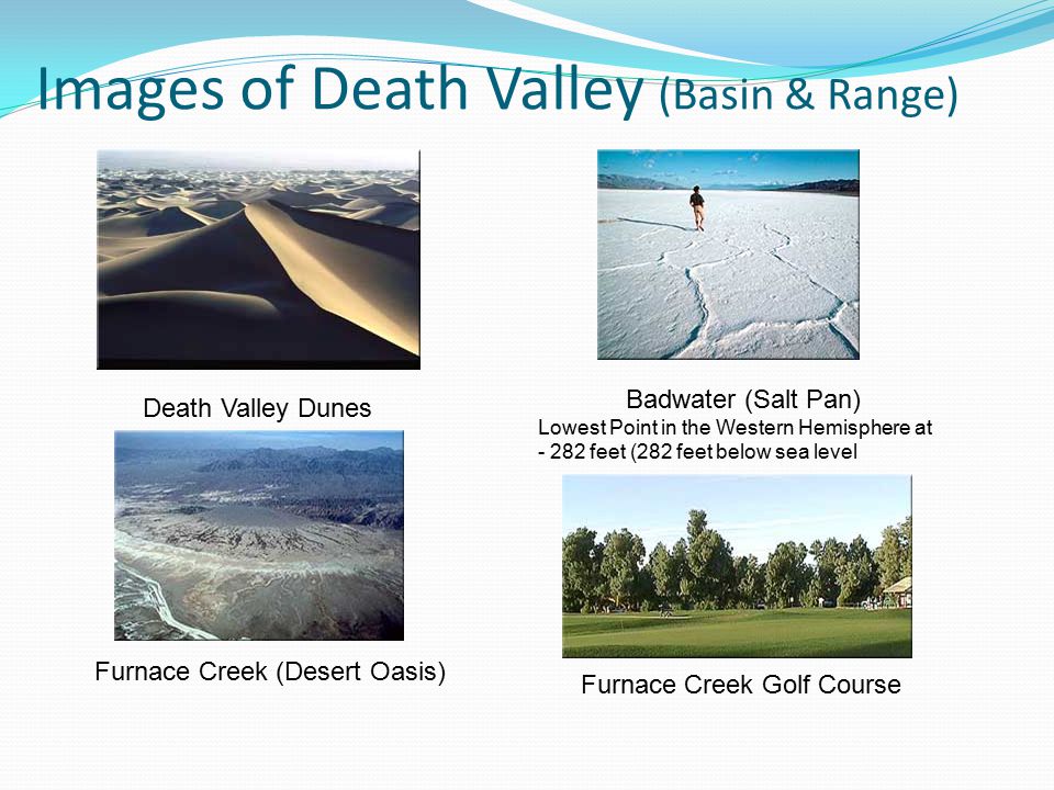 Images of Death Valley (Basin & Range) Death Valley Dunes Badwater (Salt Pan) Lowest Point in the Western Hemisphere at feet (282 feet below sea level Furnace Creek (Desert Oasis) Furnace Creek Golf Course