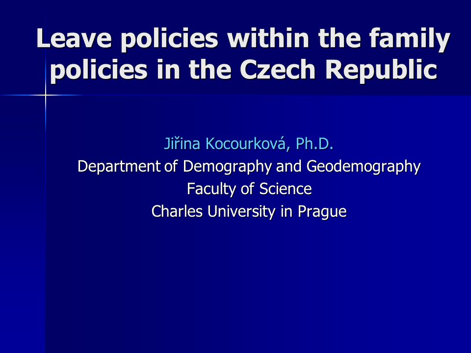 Leave policies within the family policies in the Czech Republic Jiřina Kocourková, Ph.D.