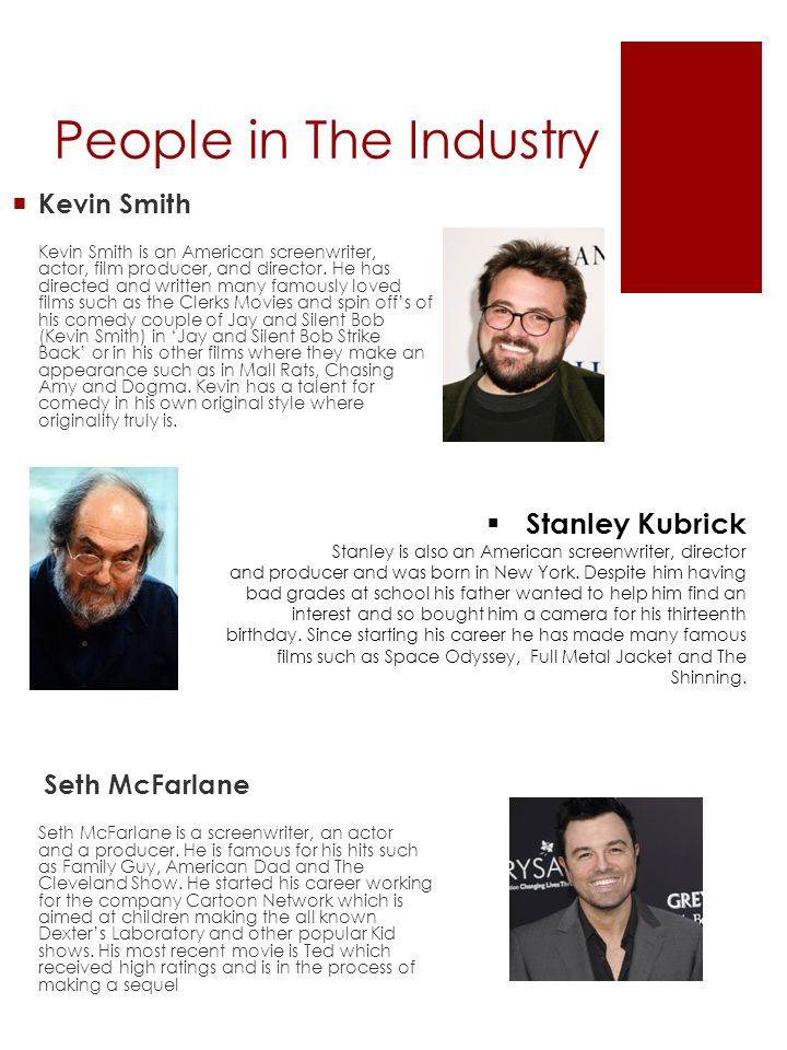 People in The Industry  Kevin Smith Kevin Smith is an American screenwriter, actor, film producer, and director.