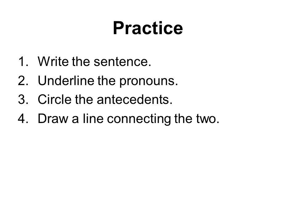 Practice 1.Write the sentence. 2.Underline the pronouns.