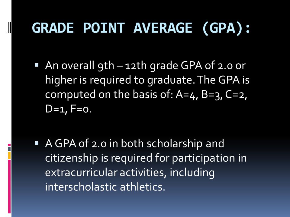 GRADE POINT AVERAGE (GPA):  An overall 9th – 12th grade GPA of 2.0 or higher is required to graduate.