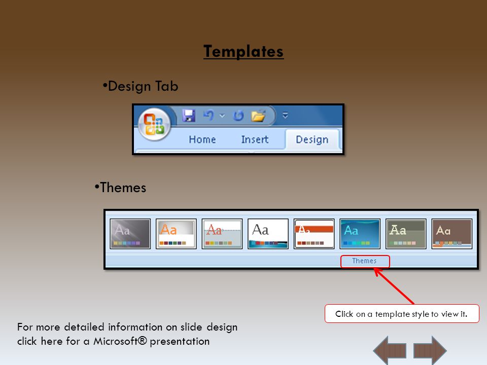 Templates Design Tab For more detailed information on slide design click here for a Microsoft® presentation Themes Click on a template style to view it.