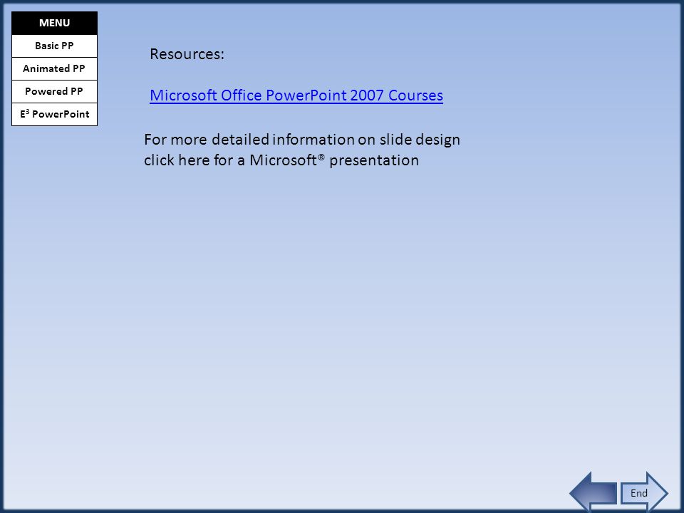 E 3 PowerPoint Basic PP Animated PP Powered PP MENU Resources: Microsoft Office PowerPoint 2007 Courses For more detailed information on slide design click here for a Microsoft® presentation End