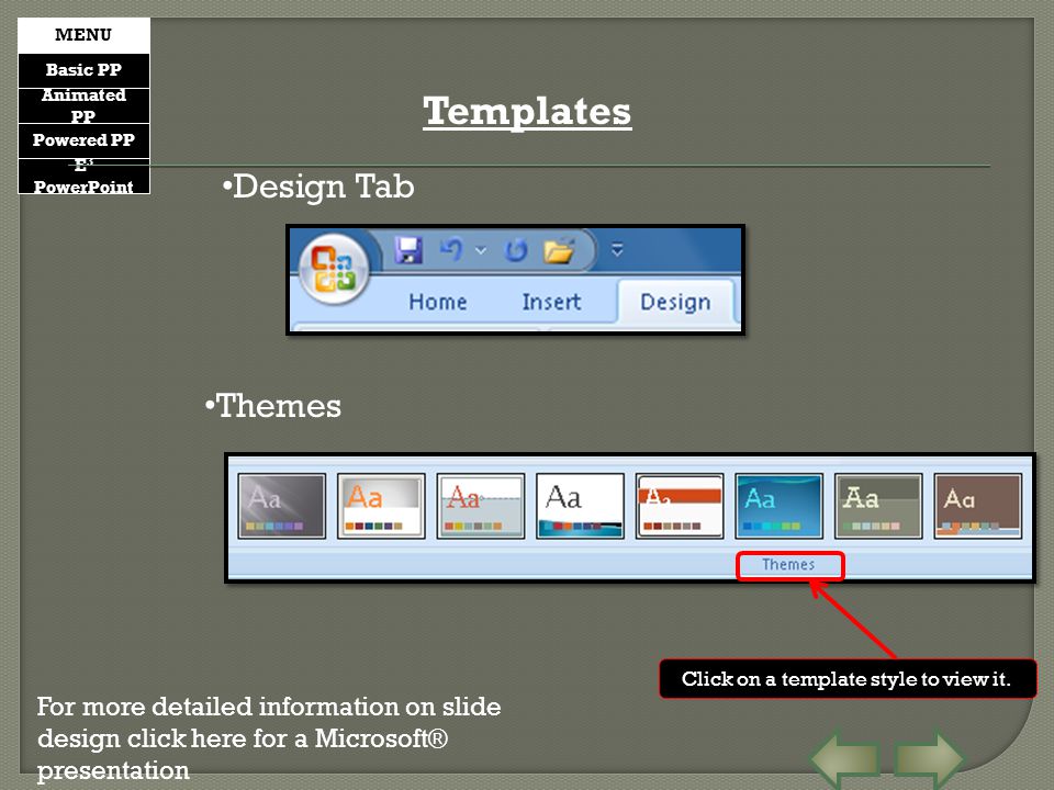 E 3 PowerPoint Basic PP Animated PP Powered PP MENU Templates Design Tab For more detailed information on slide design click here for a Microsoft® presentation Themes Click on a template style to view it.