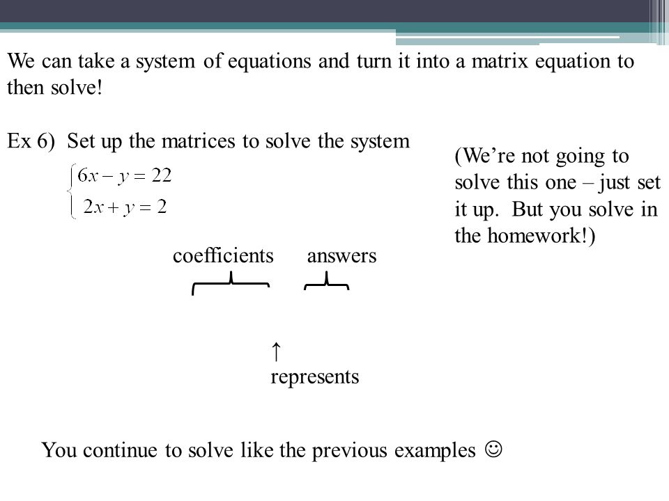 We can take a system of equations and turn it into a matrix equation to then solve.