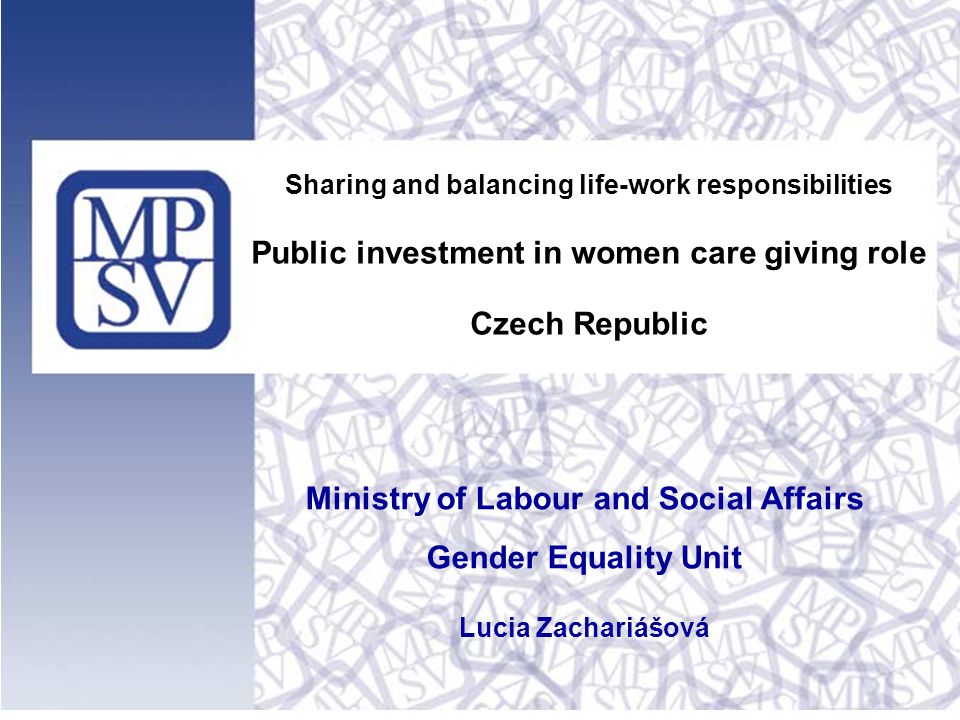 Sharing and balancing life-work responsibilities Public investment in women care giving role Czech Republic Ministry of Labour and Social Affairs Gender Equality Unit Lucia Zachariášová