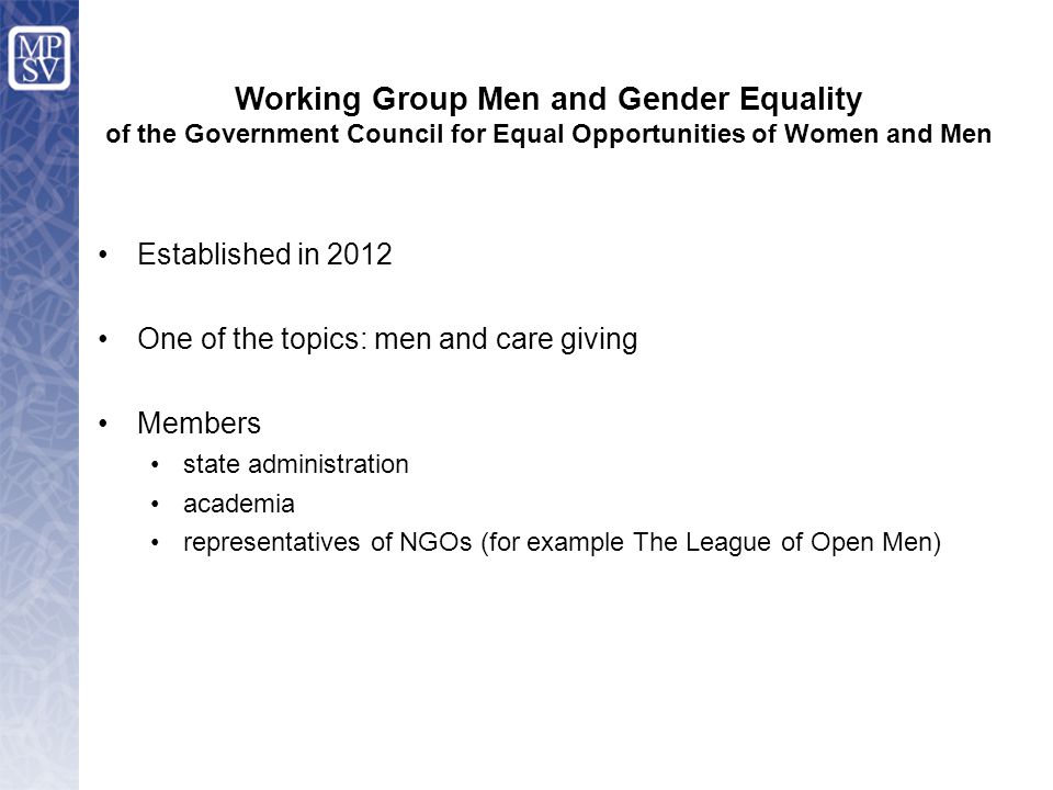 Working Group Men and Gender Equality of the Government Council for Equal Opportunities of Women and Men Established in 2012 One of the topics: men and care giving Members state administration academia representatives of NGOs (for example The League of Open Men)