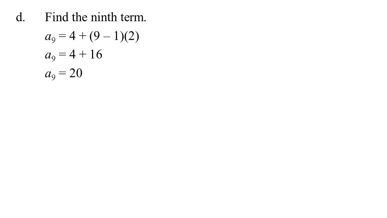 d.Find the ninth term. a 9 = 4 + (9 – 1)(2) a 9 = a 9 = 20