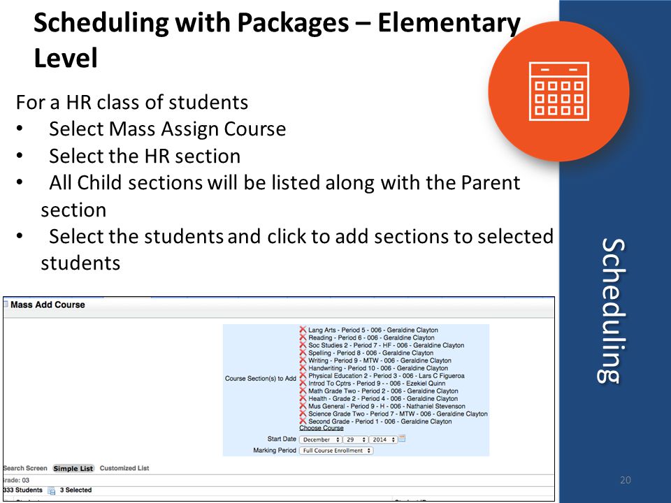 Scheduling Scheduling with Packages – Elementary Level For a HR class of students Select Mass Assign Course Select the HR section All Child sections will be listed along with the Parent section Select the students and click to add sections to selected students 20