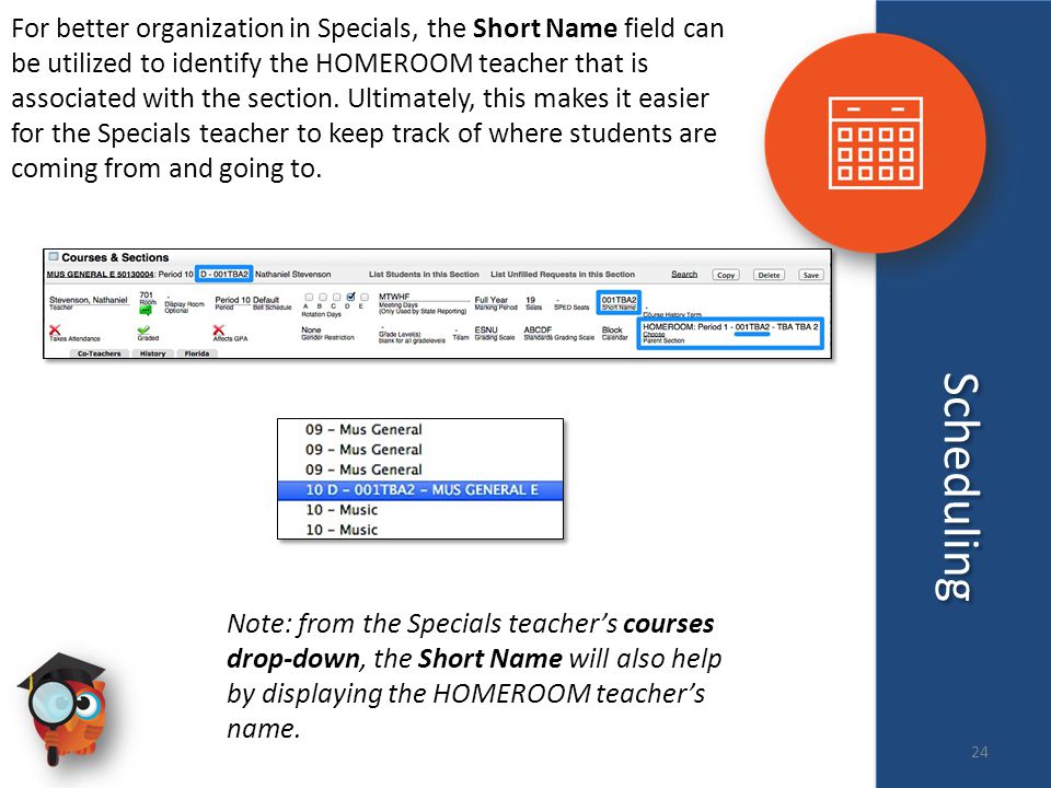 Scheduling For better organization in Specials, the Short Name field can be utilized to identify the HOMEROOM teacher that is associated with the section.