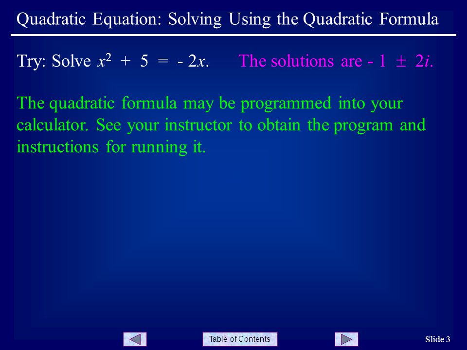 Table of Contents Quadratic Equation: Solving Using the Quadratic Formula Slide 3 The quadratic formula may be programmed into your calculator.