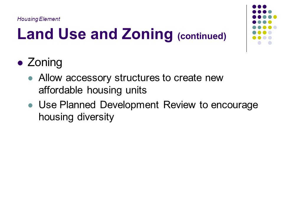 Land Use and Zoning (continued) Zoning Allow accessory structures to create new affordable housing units Use Planned Development Review to encourage housing diversity Housing Element