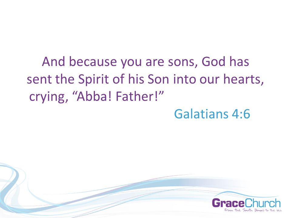 And because you are sons, God has sent the Spirit of his Son into our hearts, crying, Abba.