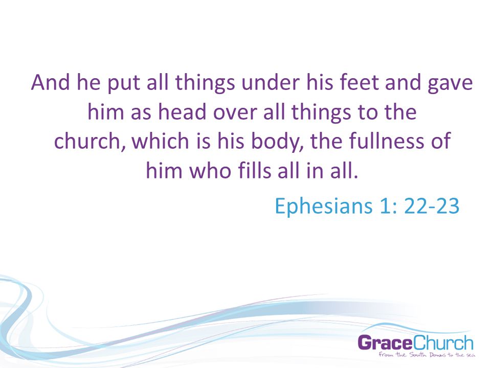 And he put all things under his feet and gave him as head over all things to the church, which is his body, the fullness of him who fills all in all.