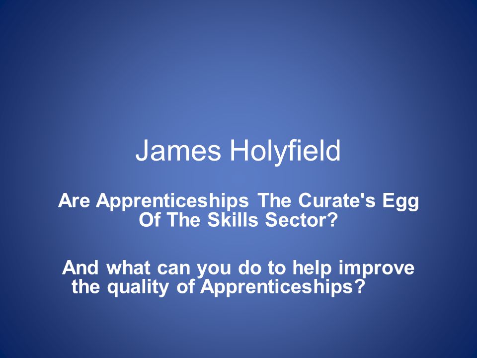 James Holyfield Are Apprenticeships The Curate s Egg Of The Skills Sector.