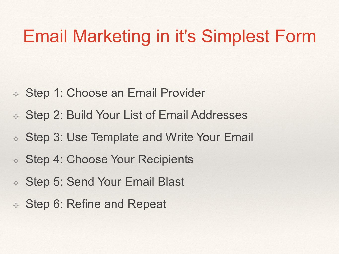 Marketing in it s Simplest Form ❖ Step 1: Choose an  Provider ❖ Step 2: Build Your List of  Addresses ❖ Step 3: Use Template and Write Your  ❖ Step 4: Choose Your Recipients ❖ Step 5: Send Your  Blast ❖ Step 6: Refine and Repeat