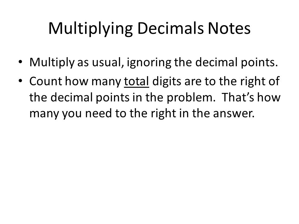 Multiplying Decimals Notes Multiply as usual, ignoring the decimal points.