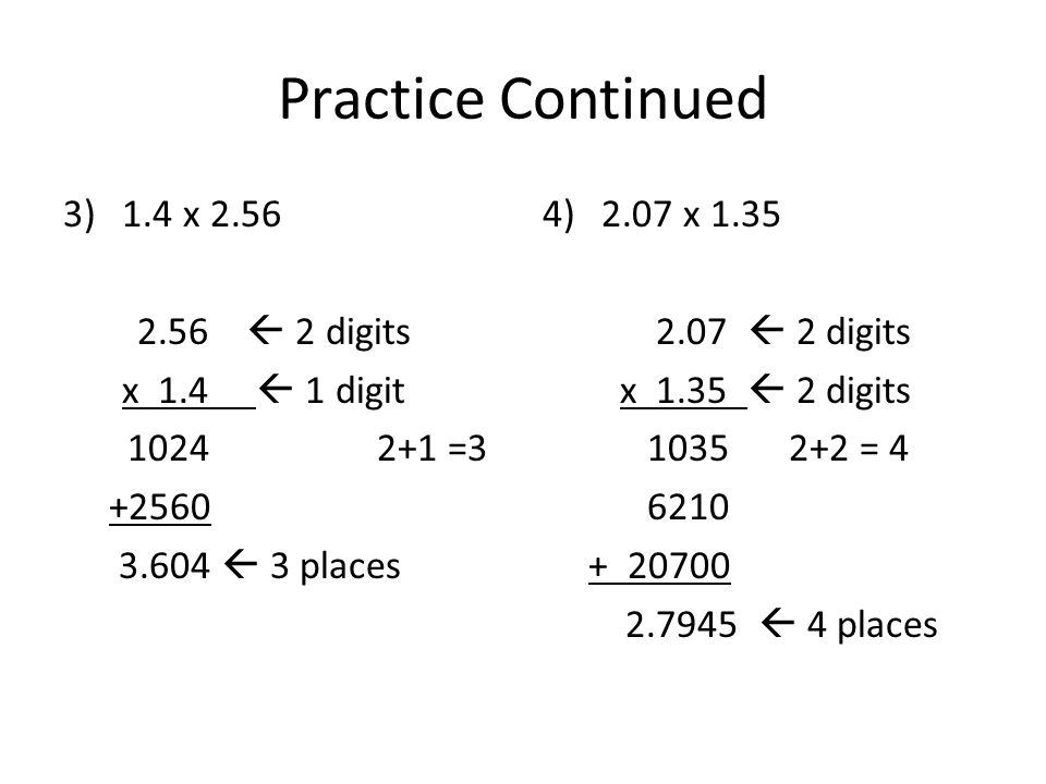 Practice Continued 3)1.4 x  2 digits x 1.4  1 digit =  3 places 4)2.07 x  2 digits x 1.35  2 digits =  4 places