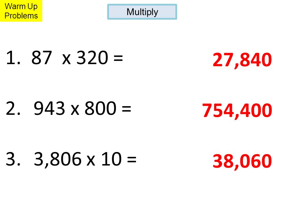 1. 87 x 320 = x 800 = 3.3,806 x 10 = 27, ,400 38,060 Warm Up Problems Multiply