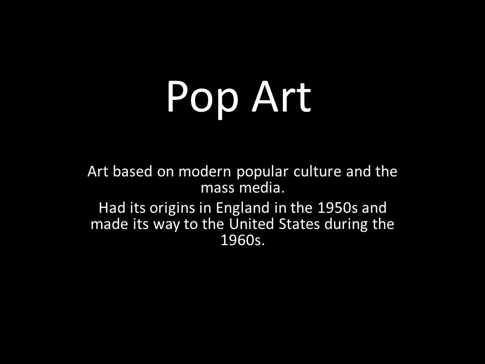 Pop Art Art based on modern popular culture and the mass media.