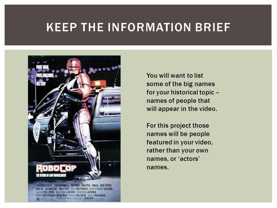 KEEP THE INFORMATION BRIEF You will want to list some of the big names for your historical topic – names of people that will appear in the video.