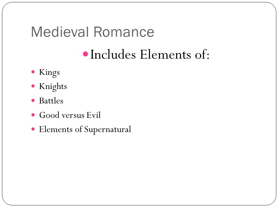 Medieval Romance Includes Elements of: Kings Knights Battles Good versus Evil Elements of Supernatural
