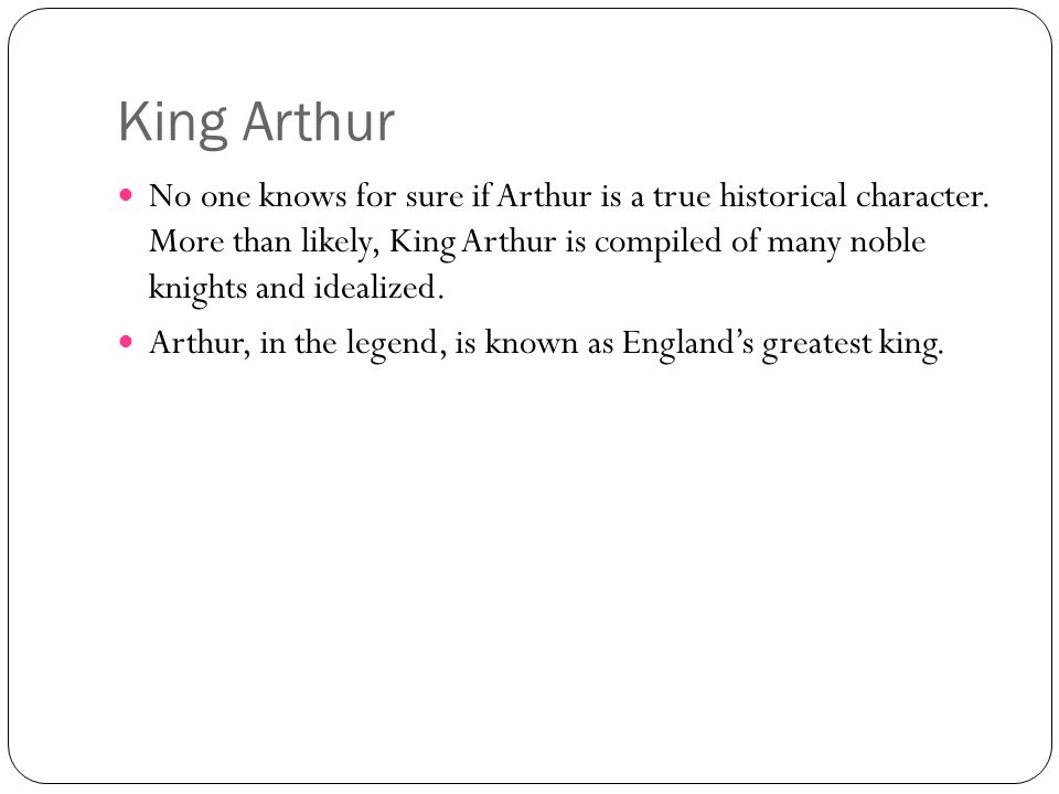 King Arthur No one knows for sure if Arthur is a true historical character.