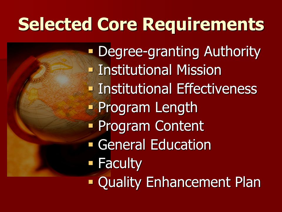 Selected Core Requirements  Degree-granting Authority  Institutional Mission  Institutional Effectiveness  Program Length  Program Content  General Education  Faculty  Quality Enhancement Plan