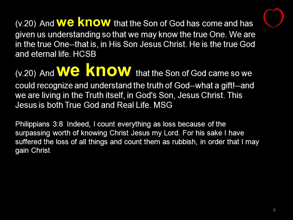 8 (v.20) And we know that the Son of God has come and has given us understanding so that we may know the true One.