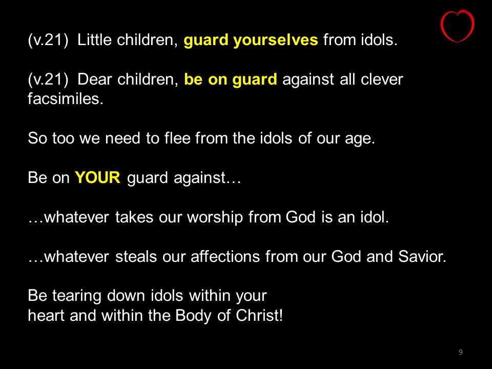 9 (v.21) Little children, guard yourselves from idols.