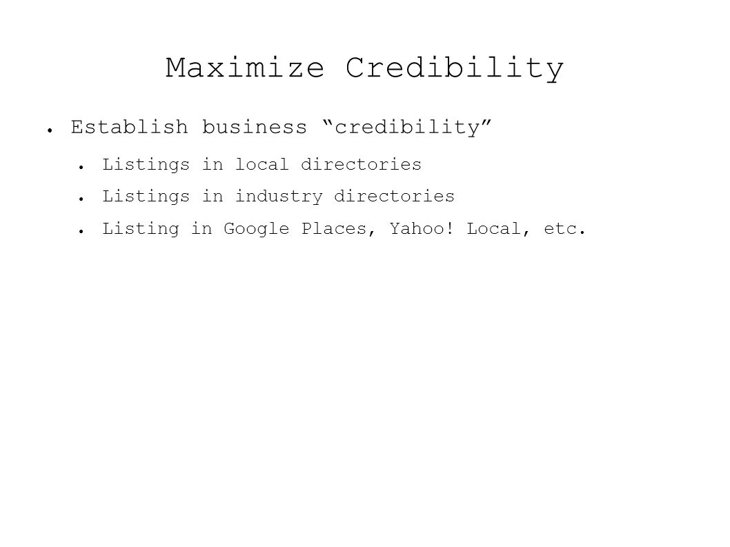 Maximize Credibility ● Establish business credibility ● Listings in local directories ● Listings in industry directories ● Listing in Google Places, Yahoo.