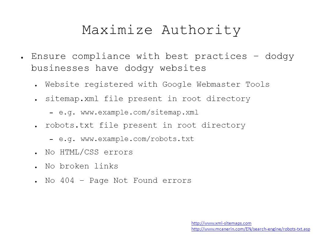 Maximize Authority ● Ensure compliance with best practices – dodgy businesses have dodgy websites ● Website registered with Google Webmaster Tools ● sitemap.xml file present in root directory – e.g.