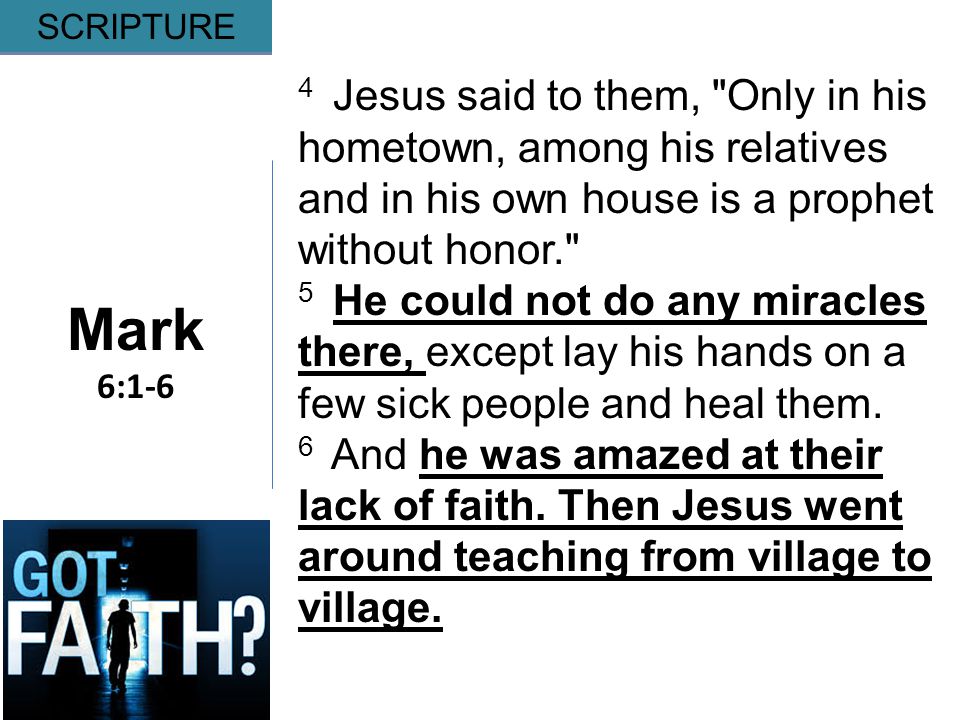 Gripping Mark 6:1-6 SCRIPTURE 4 Jesus said to them, Only in his hometown, among his relatives and in his own house is a prophet without honor. 5 He could not do any miracles there, except lay his hands on a few sick people and heal them.